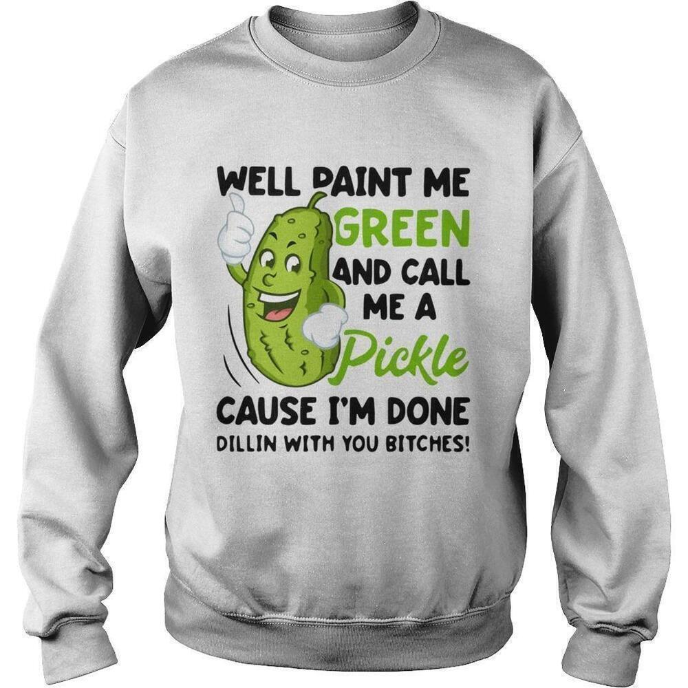 Well Paint Me Green And Call Me A Pickle Cause Im Done Dillin Shirt